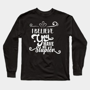 I Believe You Have My Stapler Long Sleeve T-Shirt